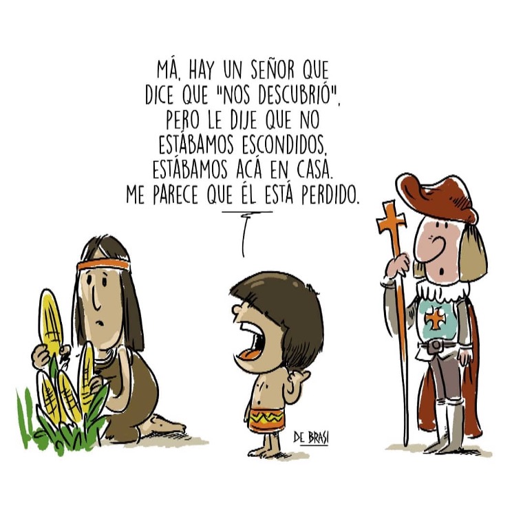 Die Karikatur zeigt drei Personen. Links kniet eine indigene Frau in braunem Kleid vor Maispflanzen. In der Mitte des Bildes ist ihr Kind zu sehen, spricht mit ihr und zeigt mit der linken Hand hinter sich. Dort, auf der rechten Bildseite steht ein Mann mit Uniform, Hut und einem Kreuz in der Hand. Eine Sprechblase geht vom Kind aus und beinhaltet auf Spanisch: Ma, hier ist ein Herr, der sagt, er hätte uns entdeckt, aber ich habe ihm gesagt, dass wir nicht versteckt gewesen waren. Wir waren hier zu Hause. Es scheint mir, dass er verloren ist.
