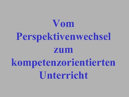 Vom Perspektivwechsel zum kompetenzorientierten Unterricht