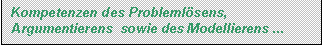 Textfeld: Kompetenzen des Problemlösens, Argumentie-rens  sowie des Modellierens ... 