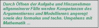 Textfeld: Durch Öffnen der Aufgabe und Hinzunehmen allgemeinerer Fälle werden Kompetenzen des  Argumentierens und Modellierens angeregt sowie des formalen und techn. Umgehens mit Mathematik ... 