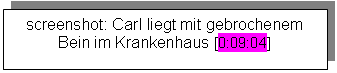 Textfeld: screenshot: Carl liegt mit gebrochenem Bein im Krankenhaus [0:09:04]