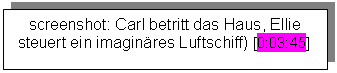 Textfeld: screenshot: Carl betritt das Haus, Ellie steuert ein imaginäres Luftschiff) [0:03:45]