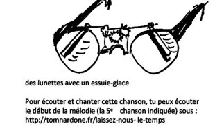 Das Bild zeigt eine Zeichnung Eine Brille mit Scheibenwischer unter dem Bild steht folgender Text des lunettes avec un essuie-glace
Pour écouter et chanter cette chanson, tu peux écouter le début de la mélodie (la 5° chanson indiquée) sous :
http://tomnardone.fr/laissez-nous-le-temps