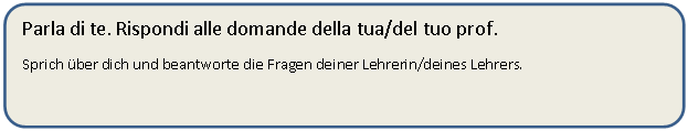 Parla di te. Rispondi alle domande della tua/del tuo prof.